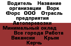 Водитель › Название организации ­ Ворк Форс, ООО › Отрасль предприятия ­ Автоперевозки › Минимальный оклад ­ 42 000 - Все города Работа » Вакансии   . Крым,Керчь